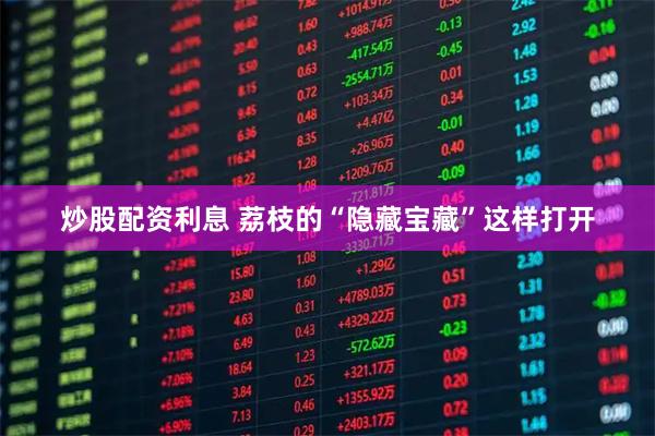 炒股配资利息 荔枝的“隐藏宝藏”这样打开