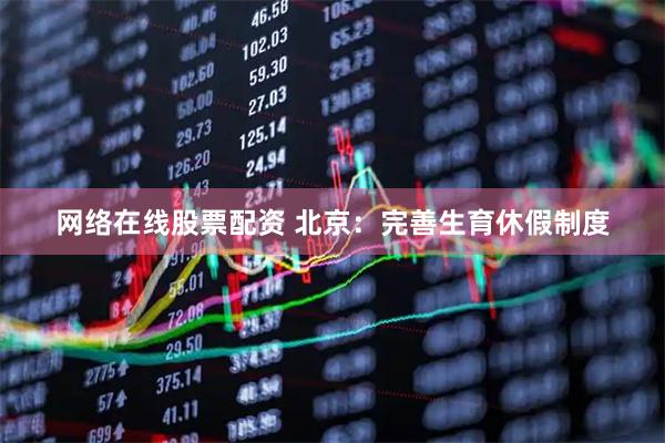 网络在线股票配资 北京：完善生育休假制度