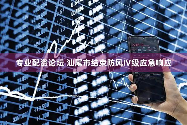 专业配资论坛 汕尾市结束防风Ⅳ级应急响应