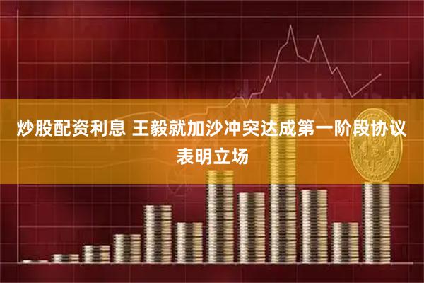炒股配资利息 王毅就加沙冲突达成第一阶段协议表明立场