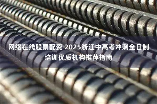 网络在线股票配资 2025浙江中高考冲刺全日制培训优质机构推荐指南